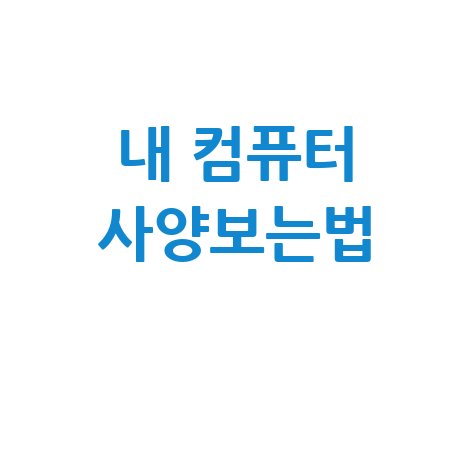 내 컴퓨터 사양보는법 쉽게 알아보기