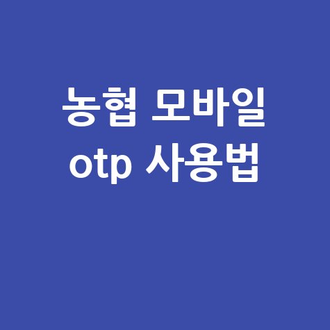 농협 모바일 otp 사용법 완벽 가이드