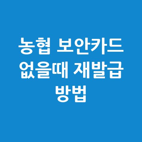 농협 보안카드 없을때 재발급 방법 안내
