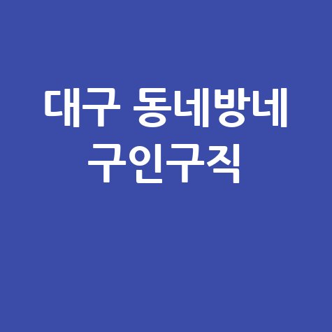 대구 동네방네 구인구직 정보 모음