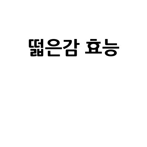 떫은감 효능과 건강 효과 알아보기