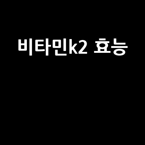 비타민K2 효능과 건강 효과 알아보기