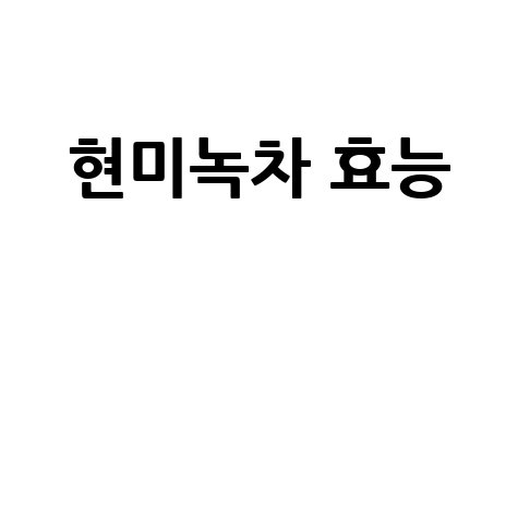 현미녹차 효능과 건강 효과
