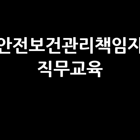 안전보건관리책임자 직무교육의 중요성