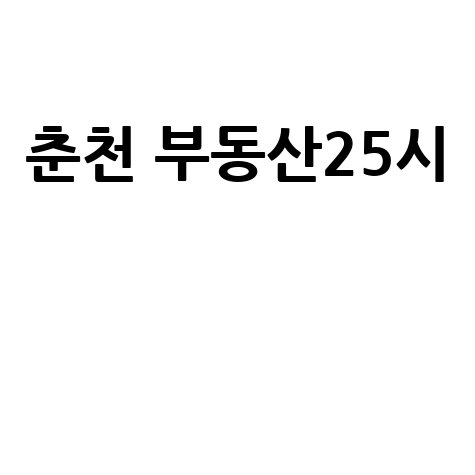 춘천 부동산25시: 현재와 미래 전망