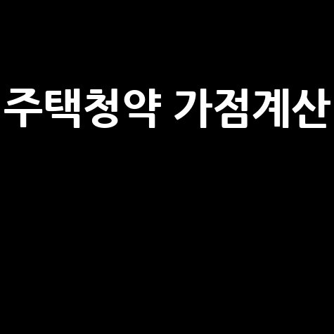 주택청약 가점계산 방법과 기준