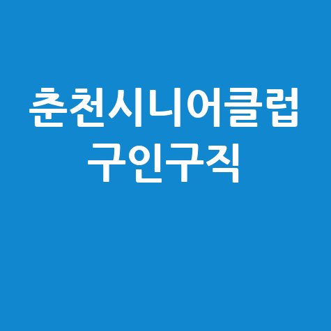 춘천시니어클럽 구인구직: 일자리 정보 모음
