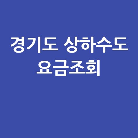 경기도 상하수도 요금조회, 간편하게 확인하세요!