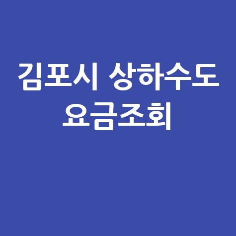 김포시 상하수도 요금조회, 간편하게 확인하세요!