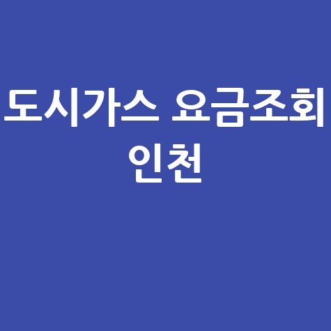 인천 도시가스 요금조회, 미납요금 납부방법까지!