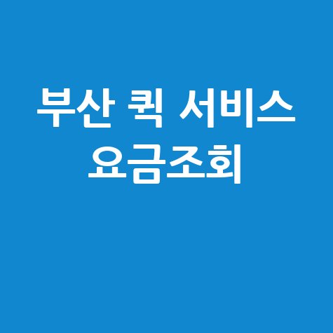 부산 퀵 서비스 요금조회, 최저가 비용 및 가격 비교 팁