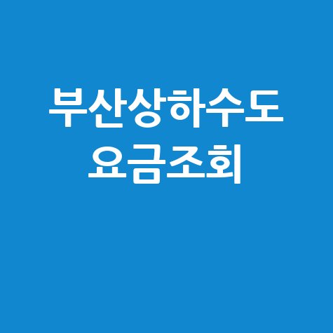 부산상하수도 요금조회, 간편하게 확인하는 방법!