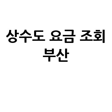 부산 상수도 요금 조회, 우리집 수도세 확인 방법!