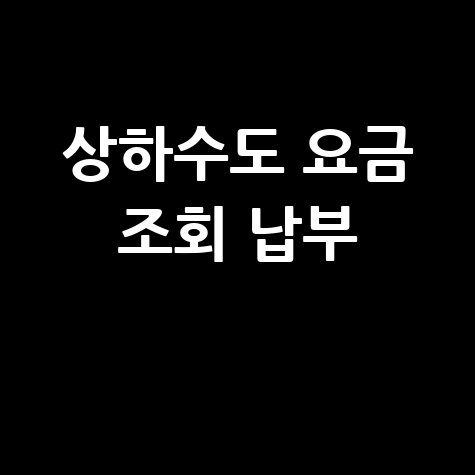 상하수도 요금 조회 납부, 미납 확인부터 자동이체까지 한번에!