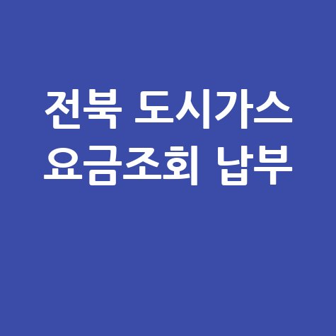 전북 도시가스 요금조회 납부 방법, 미납 요금 확인까지!