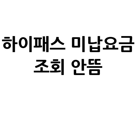 하이패스 미납요금 조회 안뜸? 해결 방법은!