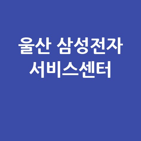 남울산 삼성전자 서비스센터 전화번호 운영시간