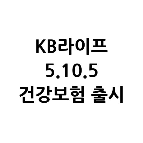 KB라이프 KB 5.10.5 딱좋은 플러스 건강보험 보장 내용 바로가기