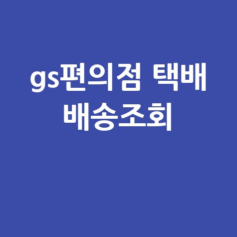 GS편의점 택배 배송조회: 편의점 택배 예약 및 요금 확인 방법