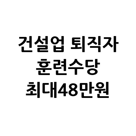 건설업 퇴직자, 직업훈련 참여하면 6개월간 최대 48만원수당