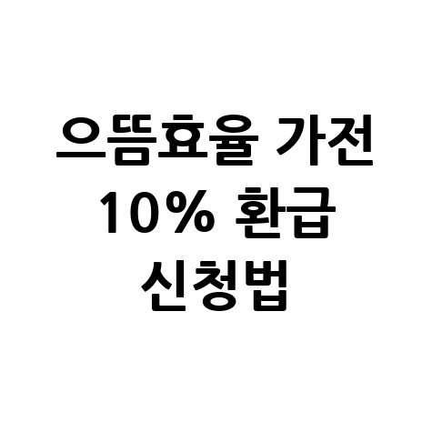 으뜸효율 신청 방법 일정 시기 가전제품 구매액 10% 환급