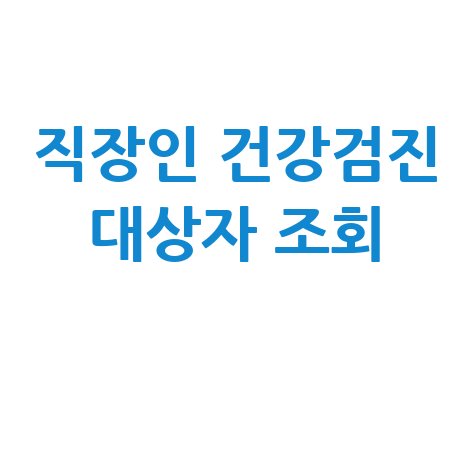 직장인 건강검진 대상자 조회, 내년엔 놓치지 마세요!