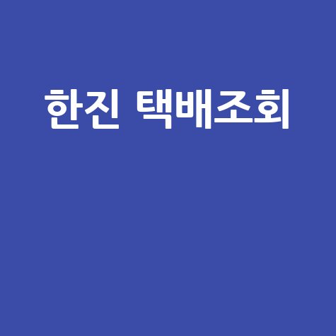 한진택배 조회, 배송조회, 반품예약, 고객센터 이용 팁