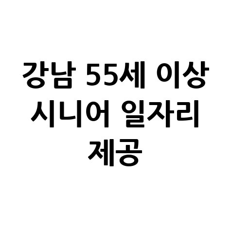 강남구, 소득 없는 55세 이상 시니어 위한 일자리 신청방법