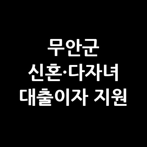 무안군 신혼·다자녀 가정 전세·주택대출이자 지원 신청방법