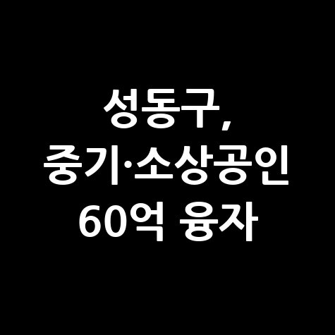 성동구 중소기업·소상공인 60억원 융자 지원 신청방법
