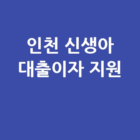 인천시 신생아가구 내 집 마련대출이자 최대 1% 지원 신청방법