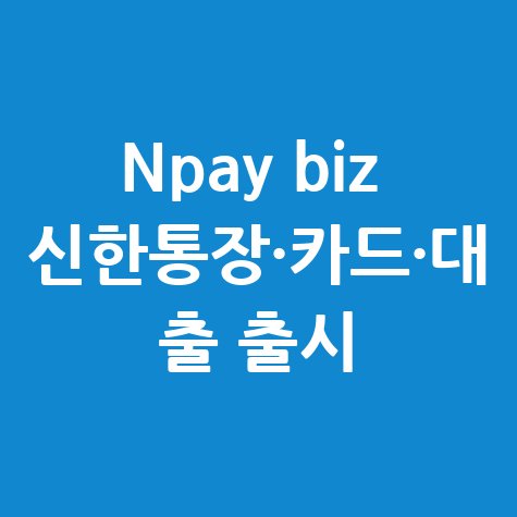 Npay biz 신한통장·카드·대출 바로가기