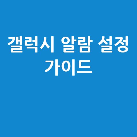 갤럭시 스마트폰 휴대폰 알람 설정 완벽 가이드