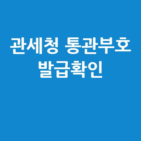 관세청 통관번호 조회: 개인통관고유부호 발급 및 확인 방법