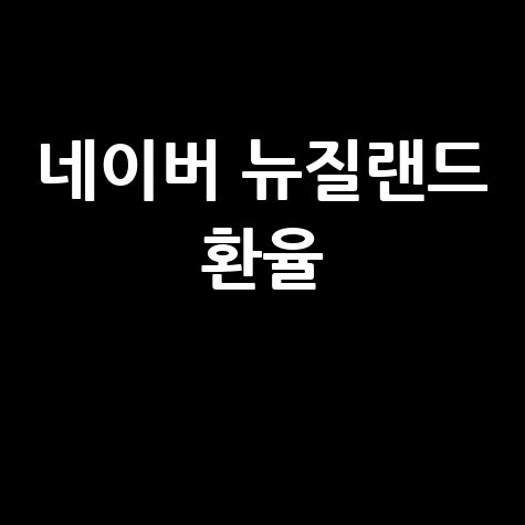 뉴질랜드 환율조회: 네이버 환율로 쉽고 빠르게!