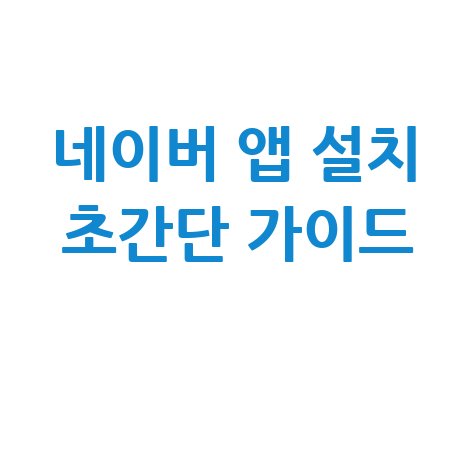 네이버 앱 설치 방법 초간단 완벽 가이드