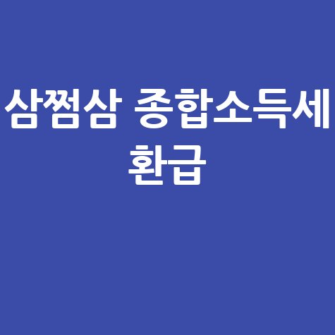 종합소득세 환급금 조회, 삼쩜삼으로 쉽게!