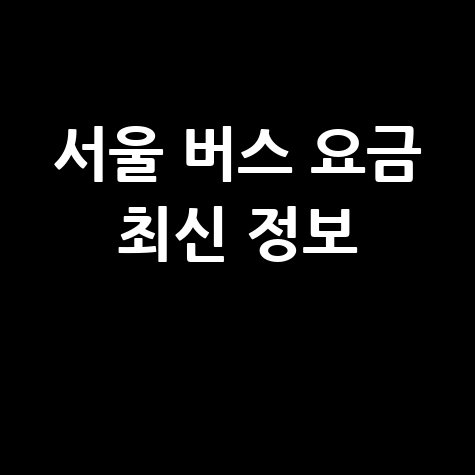 서울 버스 요금 최신 정보 완벽 정리
