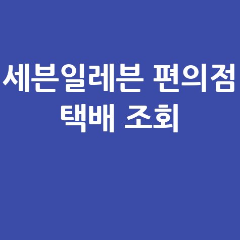 세븐일레븐 편의점 택배 조회: 예약, 가격, 배송 확인 팁!