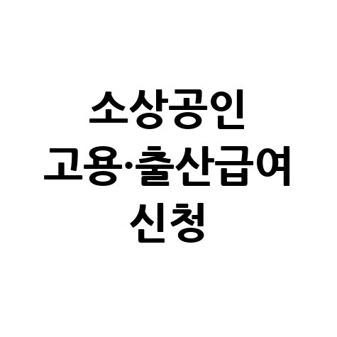 소상공인 고용보험료 1인소상공인 출산급여 신청방법