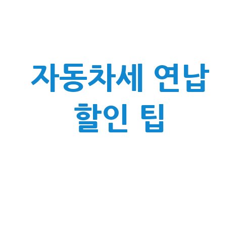 자동차세 납부내역 조회, 위택스, 홈택스, 연납 할인 팁