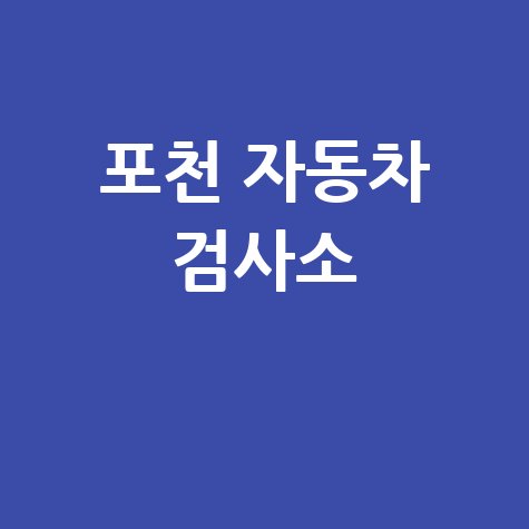 포천 자동차 검사소: 완벽 가이드 (전화번호, 위치, 주소, 예약 꿀팁)