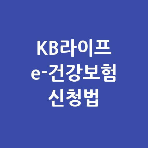 KB라이프 의료비·간병비 보장 KB 딱좋은 e-건강보험 신청방법