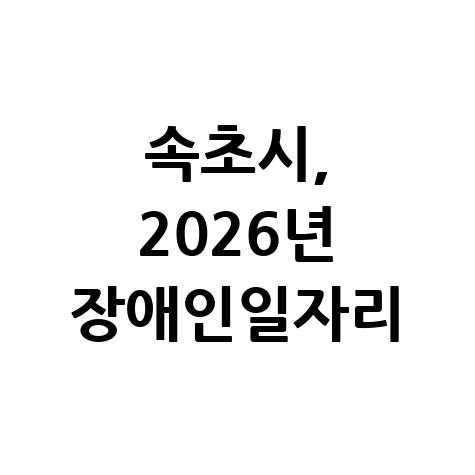 속초시, 2026년 장애인일자리 신청방법 자격 대상