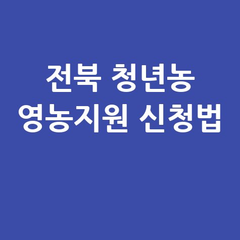 전북도, 청년농업인 영농정착지원 신청방법 자격 대상