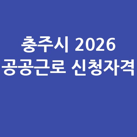 충주시, 2026 제1단계공공근로사업 신청방법 자격 대상