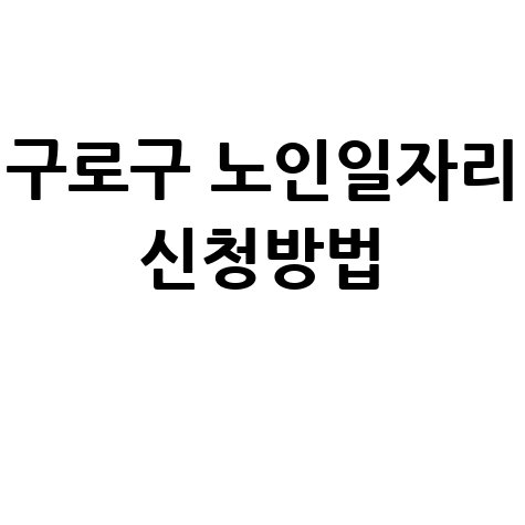 구로구, 2026년 노인일자리 신청방법 자격 대상