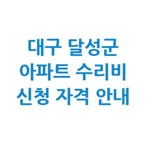 대구 달성군 아파트 수리비 신청방법 자격 대상
