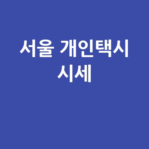 서울 개인택시 시세: 최신 가격 확인 및 조회 방법