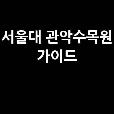 서울대 관악수목원 예약 개방 확인: 방문 전 필수 정보